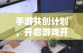 手游共创计划，开启游戏开发新篇章的钥匙  第1张