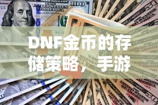 DNF手游中金币的存储与投资策略，最大化收益的技巧  第1张
