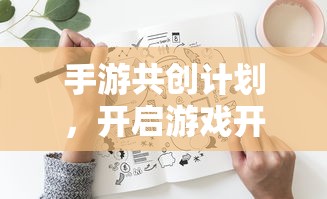 手游共创计划，开启游戏开发新篇章的钥匙  第1张