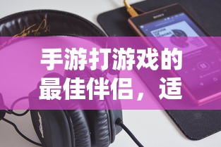 手游打游戏的最佳伴侣，适合游戏的耳机推荐  第1张