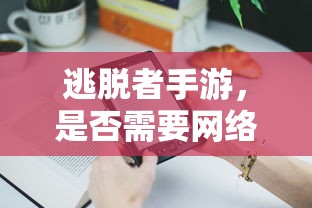 逃脱者手游，是否需要网络连接？  第1张