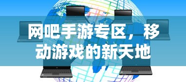 网吧手游专区，移动游戏的新天地  第1张