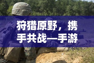 狩猎原野，携手共战—手游组队狩猎全攻略  第1张