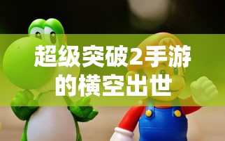 超级突破2手游，横空出世的震撼之作  第1张