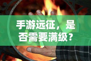 手游远征，是否需要满级？  第1张