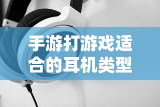 手游适合的耳机类型推荐  第1张