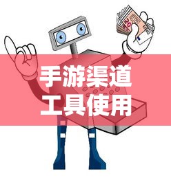 手游渠道工具使用手册，快速入门指南  第1张