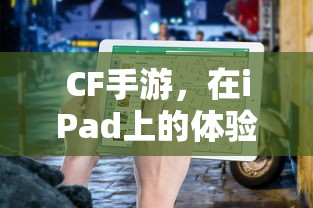 CF手游在iPad上的体验与适配性  第1张