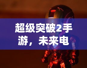 超级突破2手游，未来电竞的突破口  第1张
