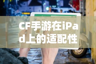 CF手游在iPad上的适配性分析  第1张