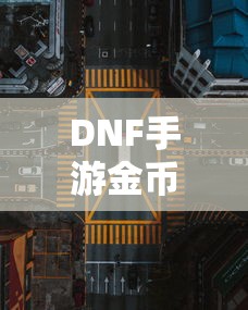 DNF手游金币，囤积之道与策略解析  第1张
