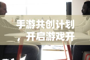 手游共创计划，开启游戏开发新纪元的新起点  第1张