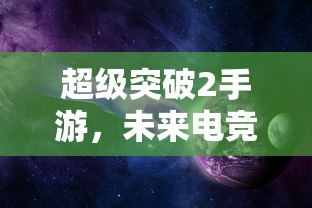 超级突破2手游，未来电竞的璀璨星辰  第1张