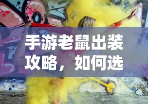 手游老鼠出装攻略，如何选择最佳装备以提升战斗力？  第1张