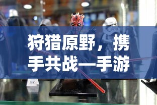 手游组队狩猎解析，狩猎原野，携手共战  第1张