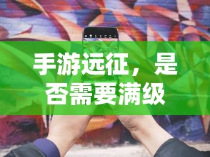 手游远征，是否需要满级？  第1张