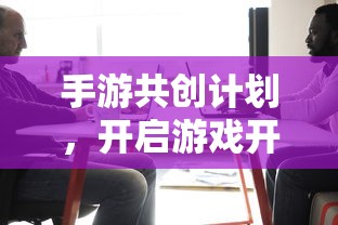 手游共创计划，开启游戏开发新纪元的新起点  第1张