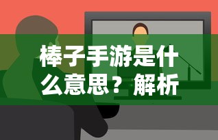 棒子手游，解析与探讨  第1张