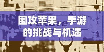 围攻苹果，手游的挑战与机遇  第1张