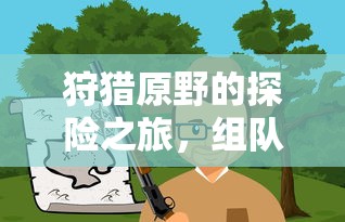 原野探险之旅，组队手游的乐趣与体验  第1张