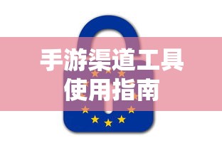 手游渠道工具使用手册，快速入门指南  第1张
