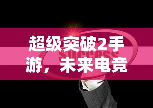 超级突破2手游，未来电竞的新篇章  第1张