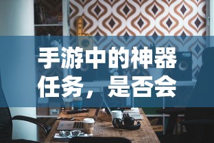 手游神器任务，是否会消失？  第1张