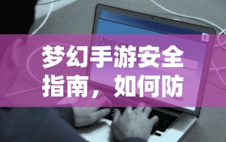 梦幻手游安全宝典，如何防范账号被盗  第1张