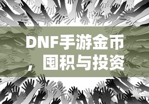DNF手游金币，囤积与投资策略之道  第1张