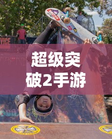 超级突破2，开启全新竞技时代手游  第1张