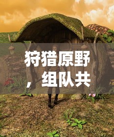 手游世界，狩猎原野，组队共战  第1张