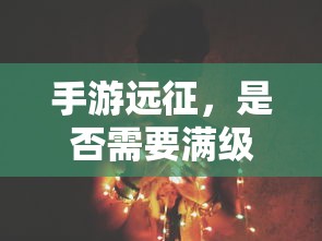 手游远征，是否需要满级？  第1张