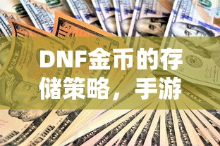 DNF金币的存储与投资策略，手游中的囤积之道  第1张