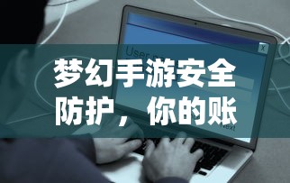 梦幻手游安全防护，如何保护你的账号免受盗号风险？  第1张