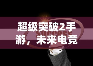 超级突破2手游，未来电竞的新篇章  第1张