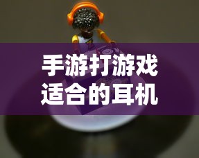 手游打游戏适合的耳机选择  第1张