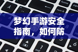 梦幻手游安全指南，防范账号被盗的秘诀  第1张
