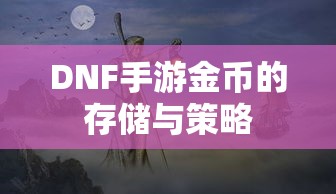 DNF手游金币存储与策略指南  第1张