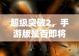 超级突破2手游版即将来袭？期待已久的突破之旅！  第1张