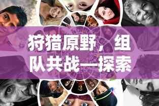 手游新玩法，狩猎原野，组队共战  第1张