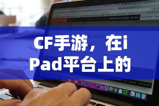 CF手游在iPad平台上的适配与体验  第1张