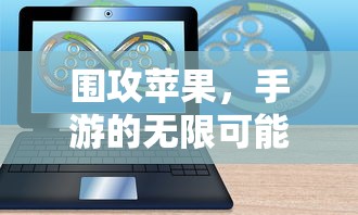围攻苹果，手游的无限可能探索  第1张