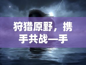 狩猎原野，携手共战—手游组队狩猎全攻略  第1张
