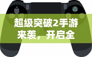 超级突破2，开启全新游戏纪元的手游巨作！  第1张