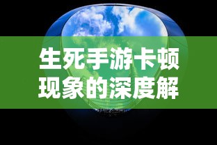 生死手游卡顿现象的深度解析  第1张