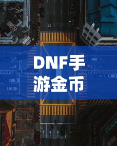 DNF手游金币，囤积之道与策略解析  第1张