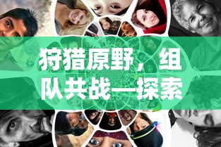 手游新玩法，狩猎原野，组队共战  第1张