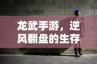 龙武手游，逆风翻盘的生存之道  第1张