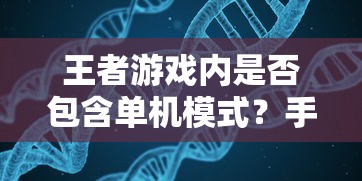 王者游戏手游解析，是否包含单机模式？  第1张