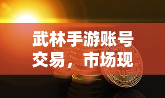武林手游账号交易市场现状与交易规则探讨  第1张